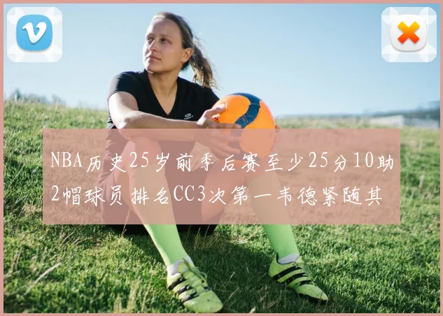 NBA历史25岁前季后赛至少25分10助2帽球员排名CC3次第一韦德紧随其后
