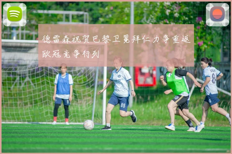 德雷森祝贺巴黎卫冕拜仁力争重返欧冠竞争行列