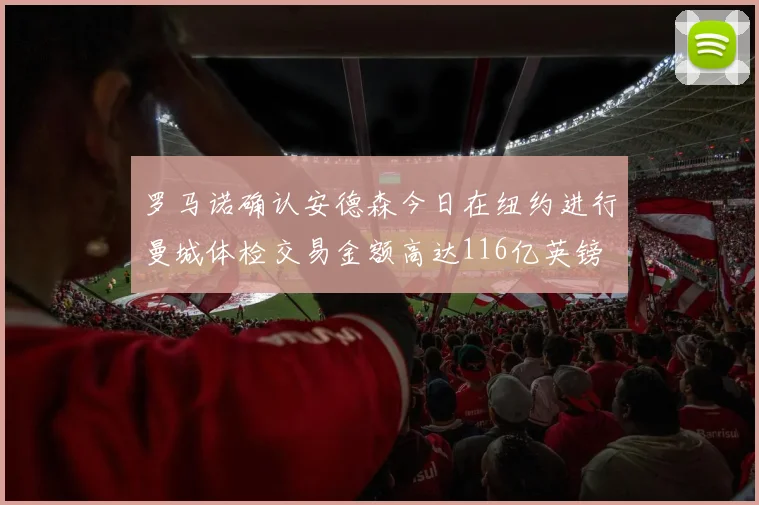 罗马诺确认安德森今日在纽约进行曼城体检交易金额高达116亿英镑