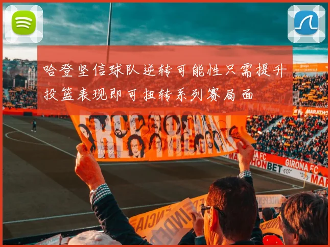 哈登坚信球队逆转可能性只需提升投篮表现即可扭转系列赛局面