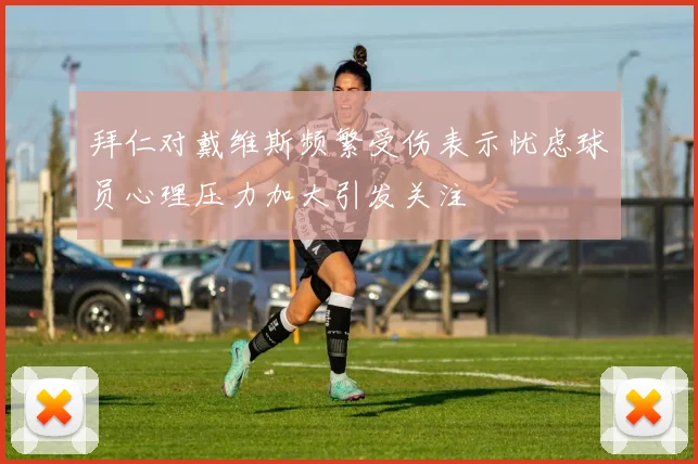拜仁对戴维斯频繁受伤表示忧虑球员心理压力加大引发关注