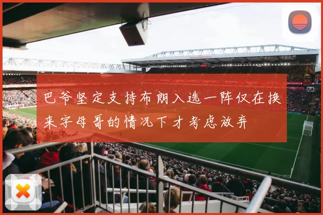 巴爷坚定支持布朗入选一阵仅在换来字母哥的情况下才考虑放弃