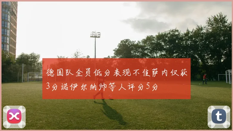 德国队全员低分表现不佳萨内仅获3分诺伊尔纳帅等人评分5分