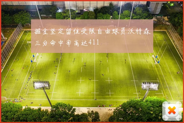 掘金坚定留住受限自由球员沃特森三分命中率高达411