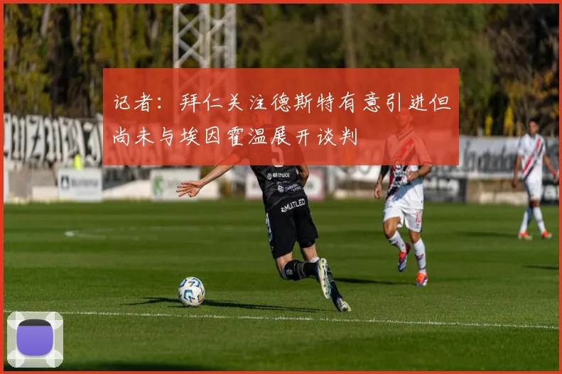记者：拜仁关注德斯特有意引进但尚未与埃因霍温展开谈判