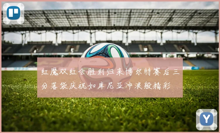 红魔双红会胜利归来博尔特赛后三分落袋庆祝如库尼亚冲浪般精彩