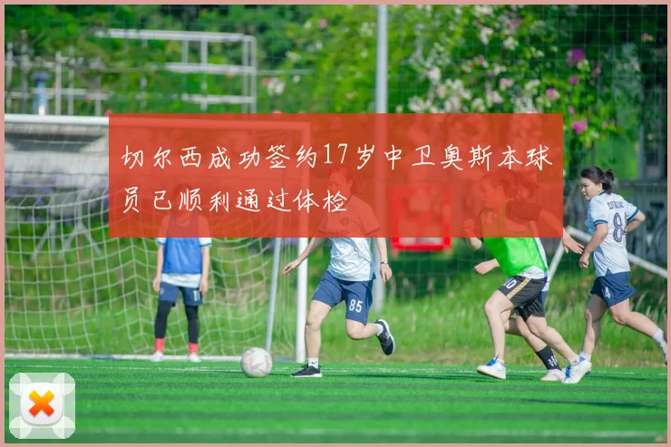 切尔西成功签约17岁中卫奥斯本球员已顺利通过体检