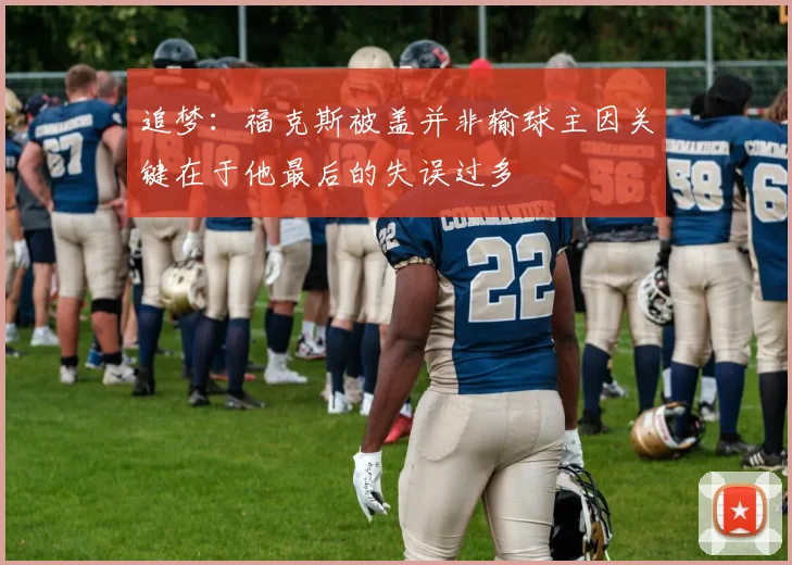 追梦：福克斯被盖并非输球主因关键在于他最后的失误过多