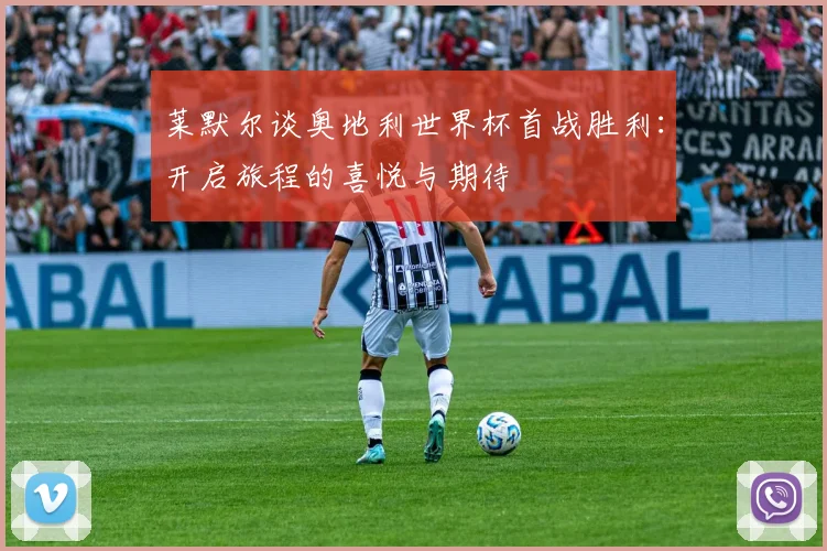 莱默尔谈奥地利世界杯首战胜利：开启旅程的喜悦与期待