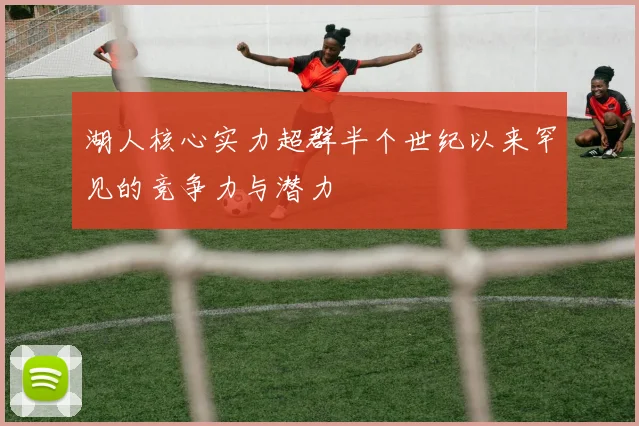 湖人核心实力超群半个世纪以来罕见的竞争力与潜力
