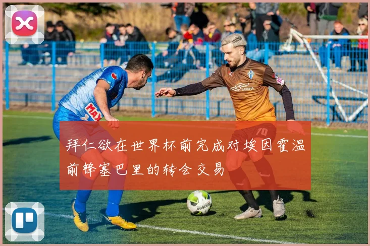 拜仁欲在世界杯前完成对埃因霍温前锋塞巴里的转会交易