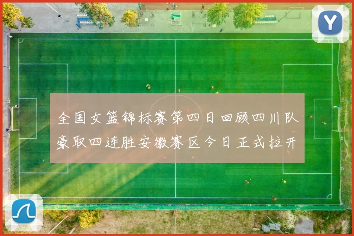 全国女篮锦标赛第四日回顾四川队豪取四连胜安徽赛区今日正式拉开帷幕